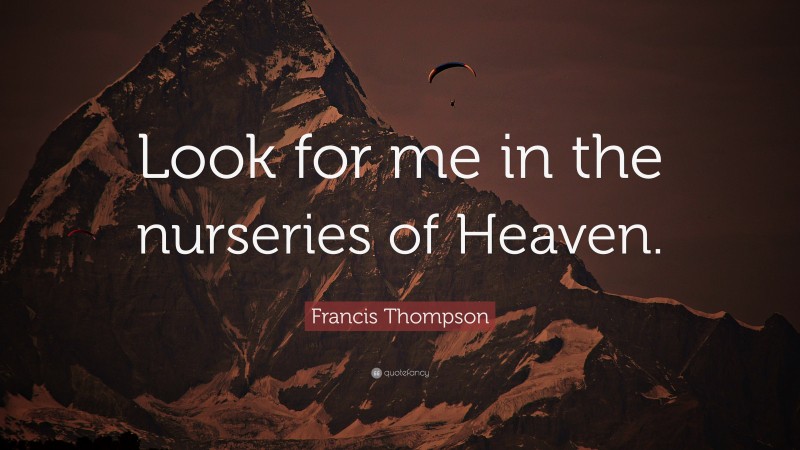 Francis Thompson Quote: “Look for me in the nurseries of Heaven.”