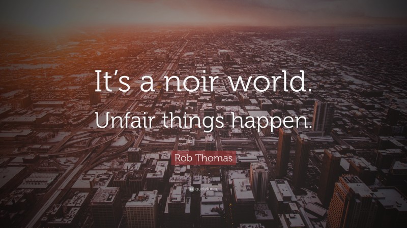 Rob Thomas Quote: “It’s a noir world. Unfair things happen.”