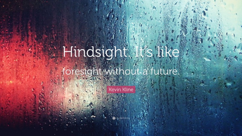 Kevin Kline Quote: “Hindsight. It’s like foresight without a future.”
