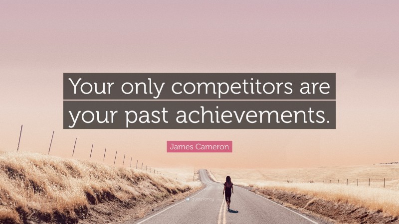 James Cameron Quote: “Your only competitors are your past achievements.”
