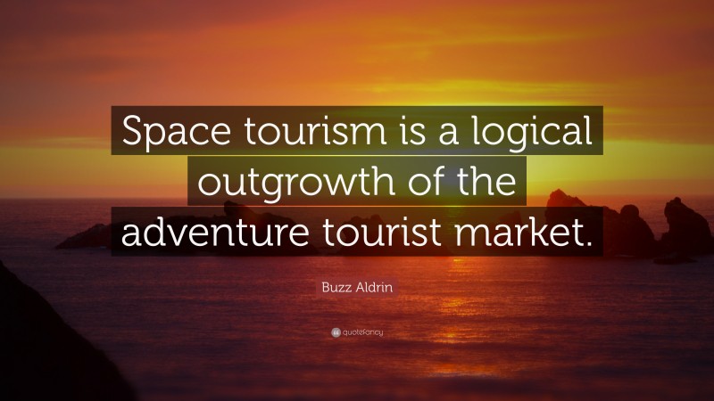 Buzz Aldrin Quote: “Space tourism is a logical outgrowth of the adventure tourist market.”