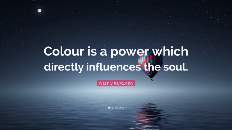 Wassily Kandinsky Quote: “Colour is a power which directly influences the soul.”