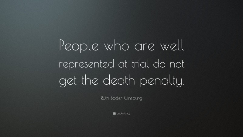 Ruth Bader Ginsburg Quote: “People who are well represented at trial do not get the death penalty.”