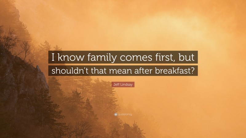 Jeff Lindsay Quote: “I know family comes first, but shouldn’t that mean after breakfast?”