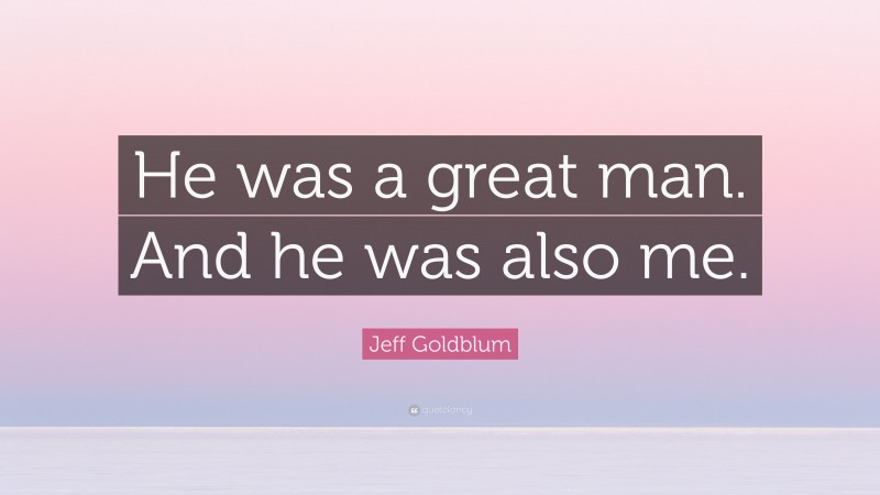 Jeff Goldblum Quote: “He was a great man. And he was also me.”