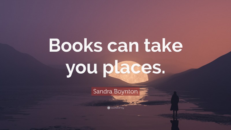 Sandra Boynton Quote: “Books can take you places.”