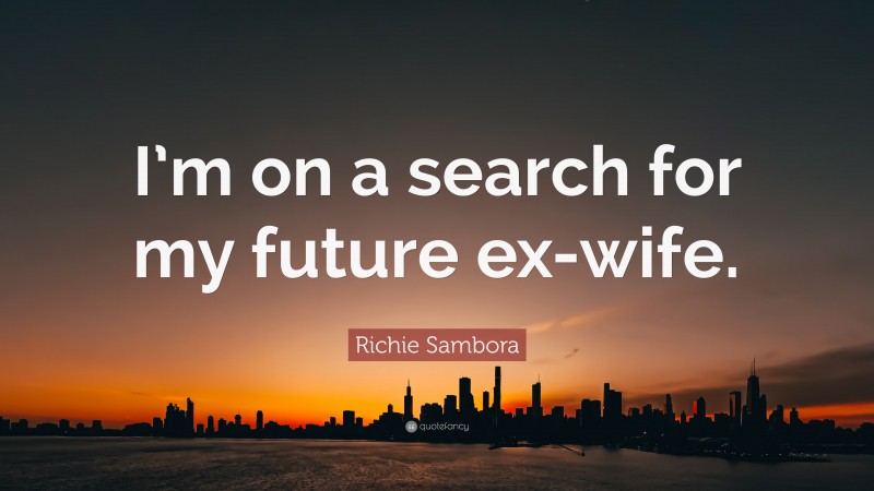 Richie Sambora Quote: “I’m on a search for my future ex-wife.”