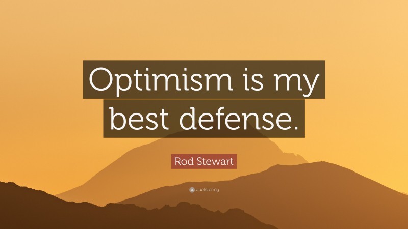 Rod Stewart Quote: “Optimism is my best defense.”