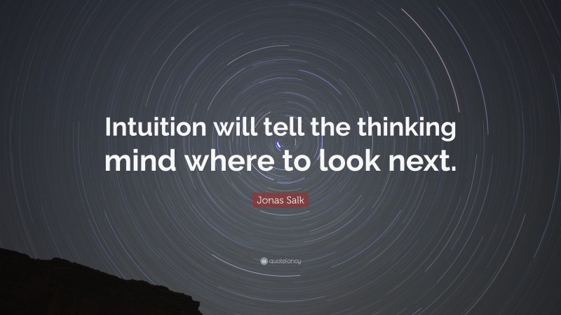Jonas Salk Quote: “Intuition will tell the thinking mind where to look next.”