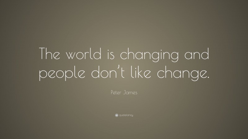 Peter James Quote: “The world is changing and people don’t like change.”