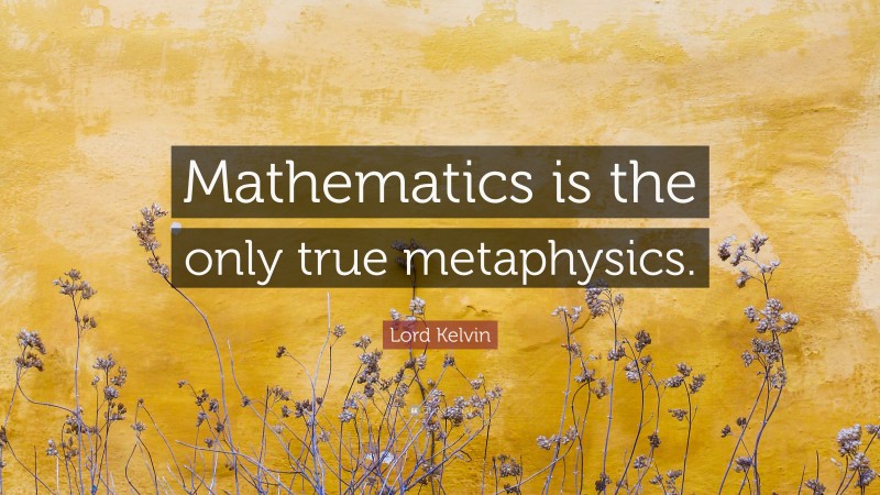 Lord Kelvin Quote: “Mathematics is the only true metaphysics.”