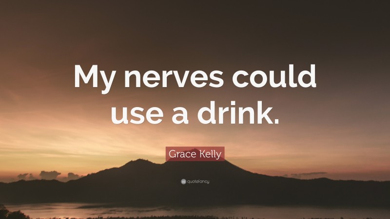 Grace Kelly Quote: “My nerves could use a drink.”