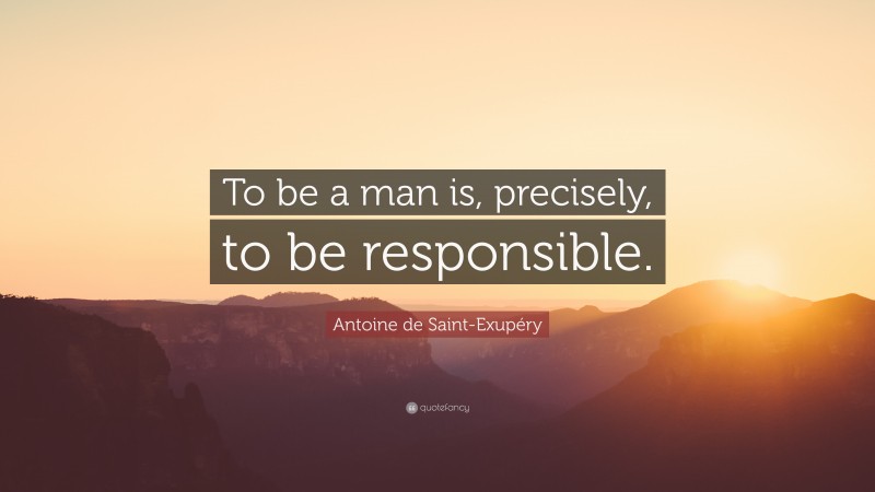Antoine de Saint-Exupéry Quote: “To be a man is, precisely, to be responsible.”