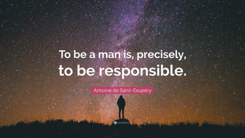 Antoine de Saint-Exupéry Quote: “To be a man is, precisely, to be responsible.”
