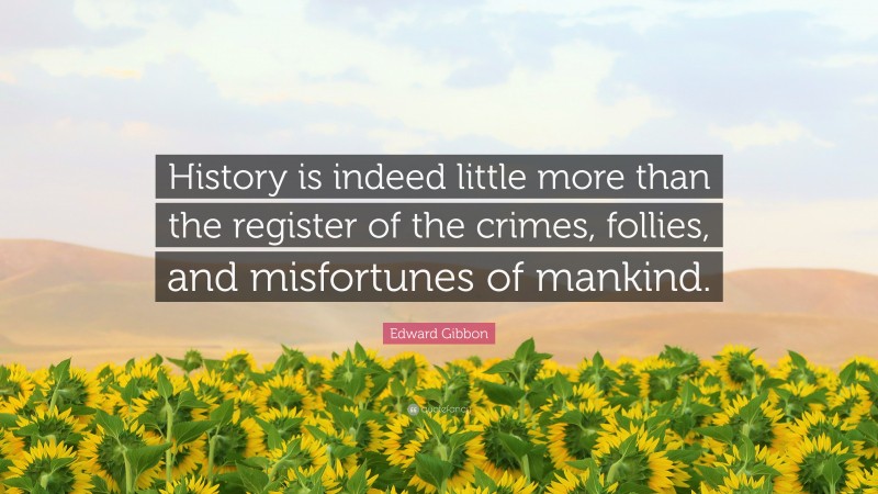 Edward Gibbon Quote: “History is indeed little more than the register of the crimes, follies, and misfortunes of mankind.”