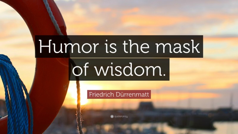 Friedrich Dürrenmatt Quote: “Humor is the mask of wisdom.”