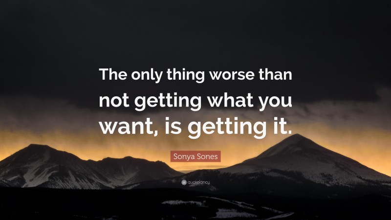 Sonya Sones Quote: “The only thing worse than not getting what you want, is getting it.”