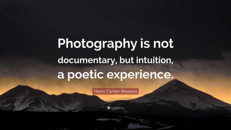 Henri Cartier-Bresson Quote: “Photography is not documentary, but intuition, a poetic experience.”