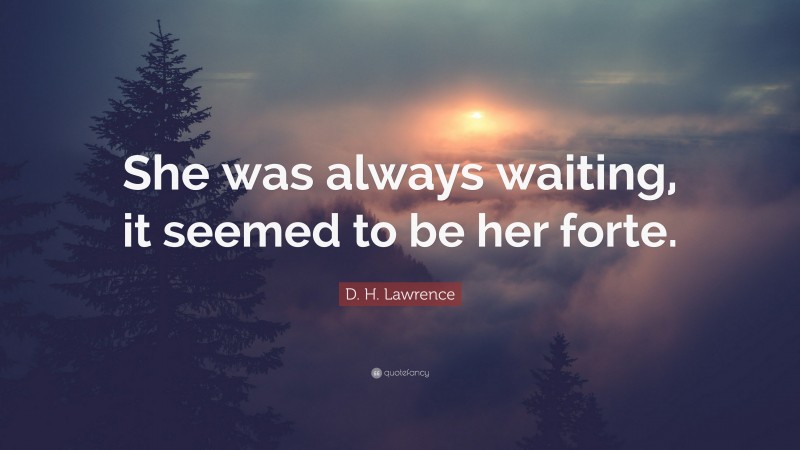 D. H. Lawrence Quote: “She was always waiting, it seemed to be her forte.”