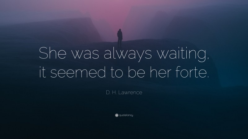 D. H. Lawrence Quote: “She was always waiting, it seemed to be her forte.”