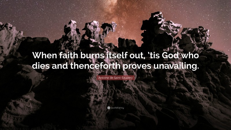 Antoine de Saint-Exupéry Quote: “When faith burns itself out, ’tis God who dies and thenceforth proves unavailing.”