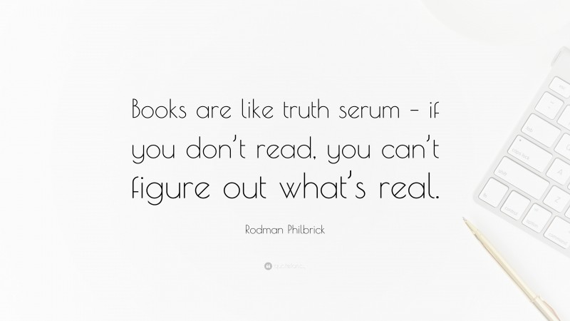 Rodman Philbrick Quote: “Books are like truth serum – if you don’t read, you can’t figure out what’s real.”
