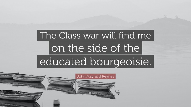 John Maynard Keynes Quote: “The Class war will find me on the side of the educated bourgeoisie.”