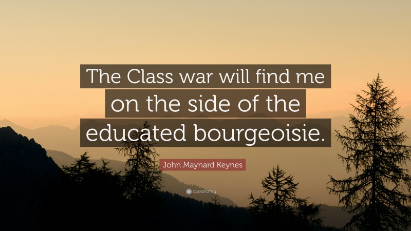 John Maynard Keynes Quote: “The Class war will find me on the side of the educated bourgeoisie.”