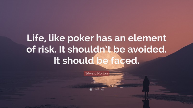 Edward Norton Quote: “Life, like poker has an element of risk. It shouldn’t be avoided. It should be faced.”