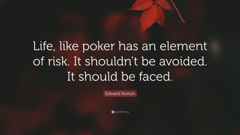 Edward Norton Quote: “Life, like poker has an element of risk. It shouldn’t be avoided. It should be faced.”