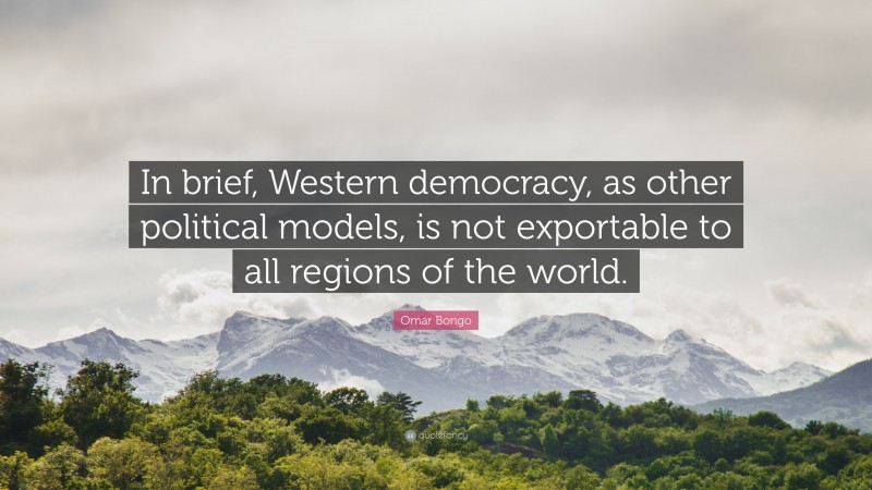 Omar Bongo Quote: “In brief, Western democracy, as other political models, is not exportable to all regions of the world.”