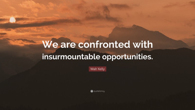 Walt Kelly Quote: “We are confronted with insurmountable opportunities.”