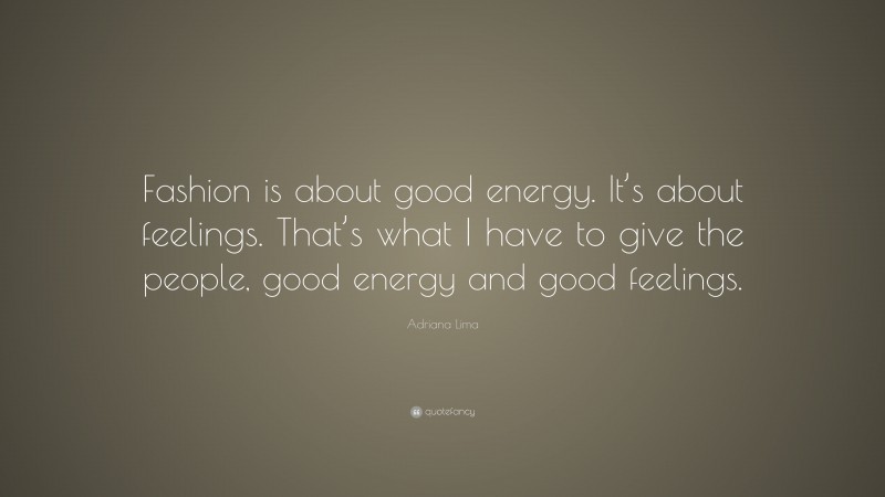 Adriana Lima Quote: “Fashion is about good energy. It’s about feelings. That’s what I have to give the people, good energy and good feelings.”
