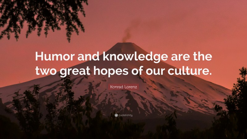 Konrad Lorenz Quote: “Humor and knowledge are the two great hopes of our culture.”