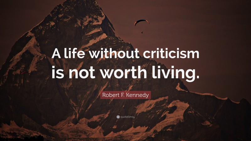 Robert F. Kennedy Quote: “A life without criticism is not worth living.”