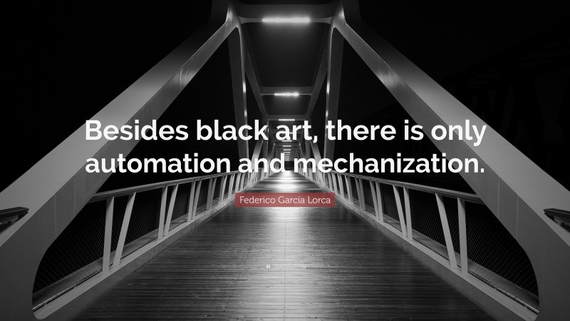 Federico García Lorca Quote: “Besides black art, there is only automation and mechanization.”