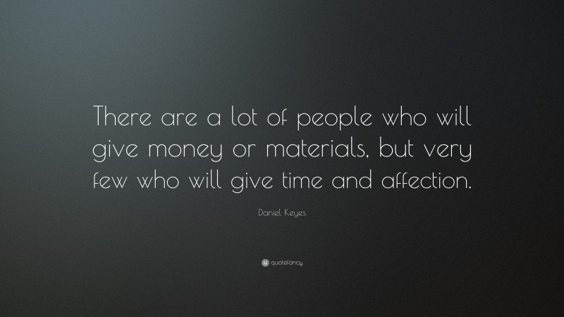 Daniel Keyes Quote: “There are a lot of people who will give money or materials, but very few who will give time and affection.”