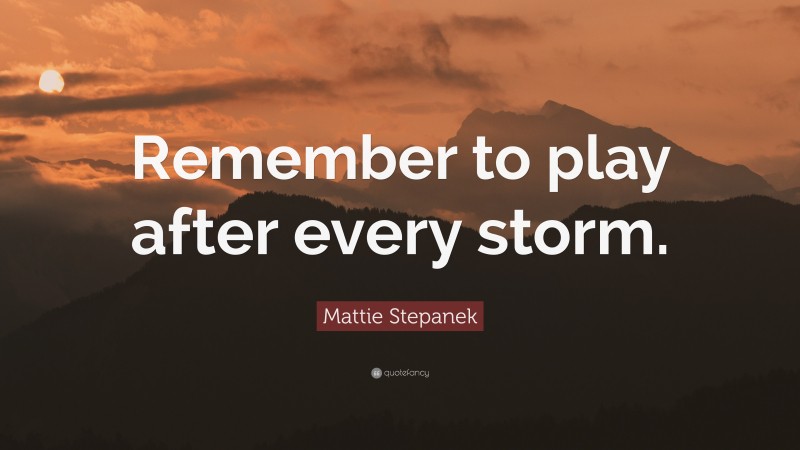 Mattie Stepanek Quote: “Remember to play after every storm.”