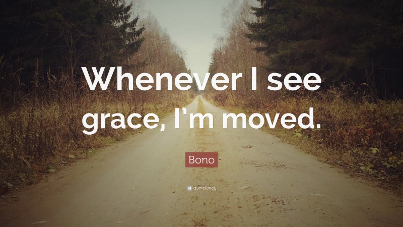 Bono Quote: “Whenever I see grace, I’m moved.”
