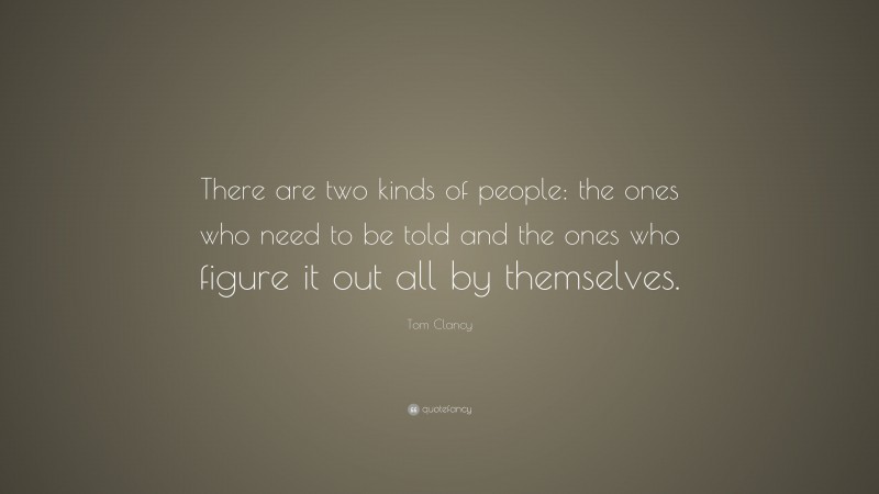 Tom Clancy Quote: “There are two kinds of people: the ones who need to be told and the ones who figure it out all by themselves.”