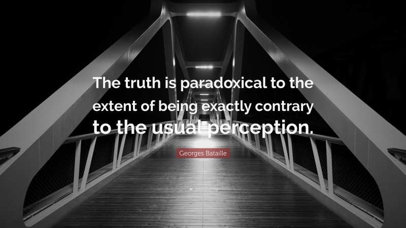 Georges Bataille Quote: “The truth is paradoxical to the extent of being exactly contrary to the usual perception.”