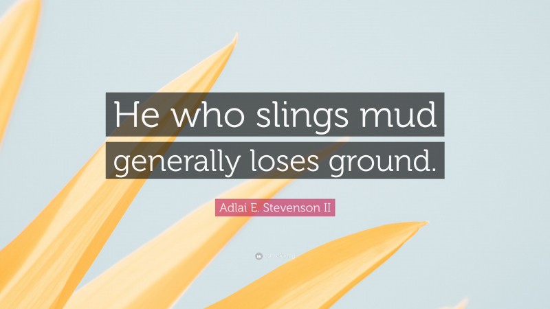 Adlai E. Stevenson II Quote: “He who slings mud generally loses ground.”
