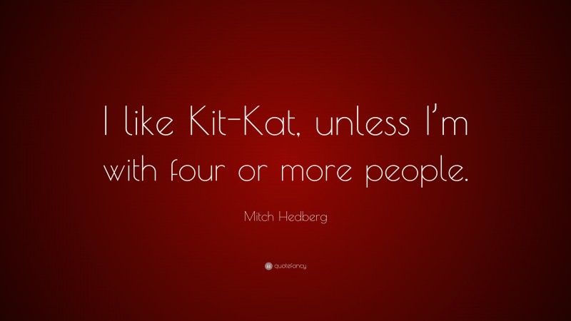 Mitch Hedberg Quote: “I like Kit-Kat, unless I’m with four or more people.”