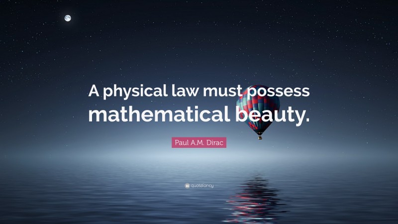 Paul A.M. Dirac Quote: “A physical law must possess mathematical beauty.”