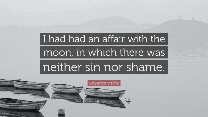 Laurence Sterne Quote: “I had had an affair with the moon, in which there was neither sin nor shame.”