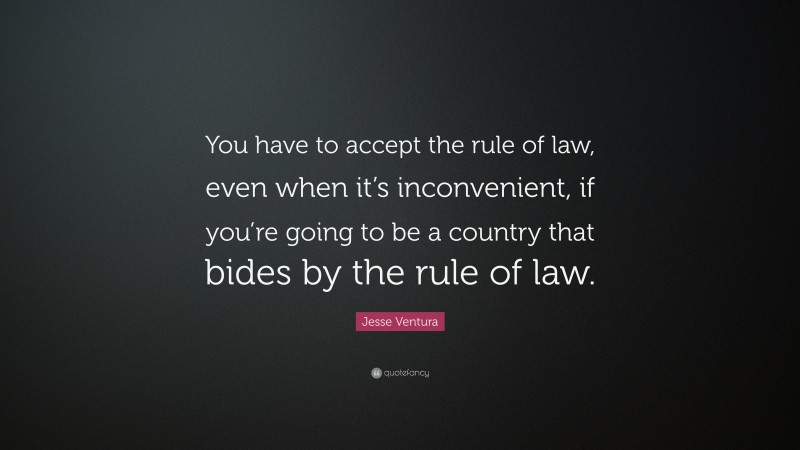 Jesse Ventura Quote: “You have to accept the rule of law, even when it’s inconvenient, if you’re going to be a country that bides by the rule of law.”