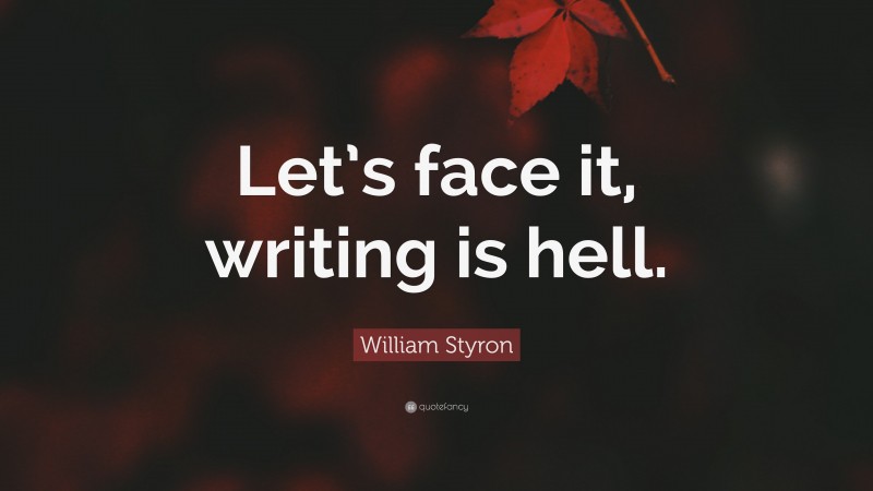 William Styron Quote: “Let’s face it, writing is hell.”