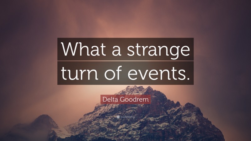 Delta Goodrem Quote: “What a strange turn of events.”