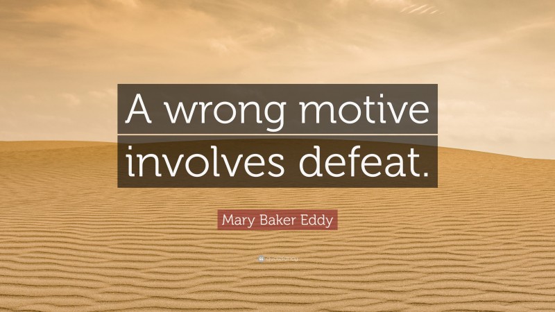 Mary Baker Eddy Quote: “A wrong motive involves defeat.”