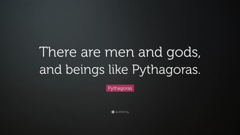 Pythagoras Quote: “There are men and gods, and beings like Pythagoras.”